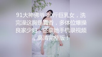 91大神佛爷 80斤巨乳女，洗完澡这胸是真香，多体位爆操良家少妇，还拿她手机录视频，高清完整版！