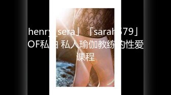 henry_sera」「sarah579」OF私拍 私人瑜伽教练的性爱课程