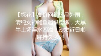 【探花】高价网约极品外围，清纯女神鲍鱼超级粉嫩，大黑牛上场淫水四溢，沙发近景啪啪持久激烈