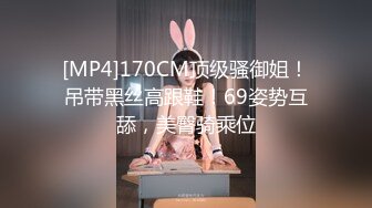 [MP4]170CM顶级骚御姐！吊带黑丝高跟鞋！69姿势互舔，美臀骑乘位