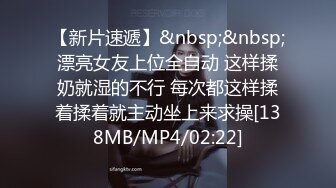 【新片速遞】&nbsp;&nbsp;漂亮女友上位全自动 这样揉奶就湿的不行 每次都这样揉着揉着就主动坐上来求操[138MB/MP4/02:22]