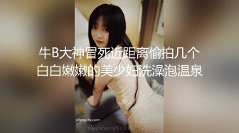 牛B大神冒死近距离偷拍几个白白嫩嫩的美少妇洗澡泡温泉