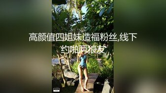 高颜值四姐妹造福粉丝,线下约啪两狼友