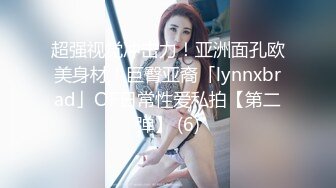 超强视觉冲击力！亚洲面孔欧美身材！巨臀亚裔「lynnxbrad」OF日常性爱私拍【第二弹】 (6)