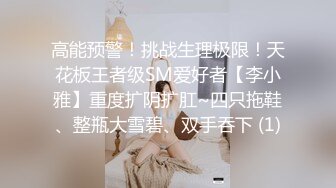 高能预警！挑战生理极限！天花板王者级SM爱好者【李小雅】重度扩阴扩肛~四只拖鞋、整瓶大雪碧、双手吞下 (1)