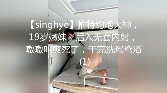 【singhye】推特约炮大神，19岁嫩妹，后入无套内射，嗷嗷叫爽死了，干完洗鸳鸯浴 (1)