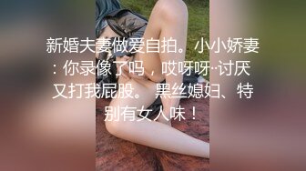 新婚夫妻做爱自拍。小小娇妻：你录像了吗，哎呀呀··讨厌  又打我屁股。 黑丝媳妇、特别有女人味！