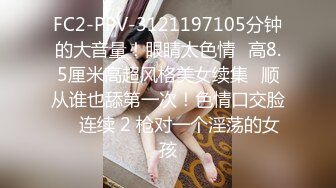 FC2-PPV-3121197105分钟的大音量！眼睛太色情♥高8.5厘米高超风格美女续集♥顺从谁也舔第一次！色情口交脸 ♥ 连续 2 枪对一个淫荡的女孩