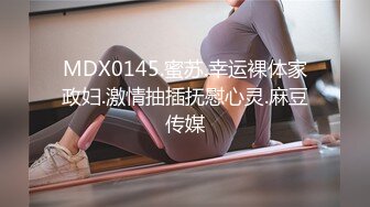 MDX0145.蜜苏.幸运裸体家政妇.激情抽插抚慰心灵.麻豆传媒