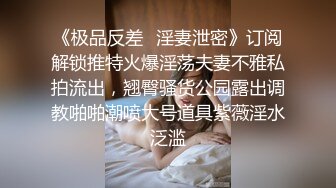 《极品反差✿淫妻泄密》订阅解锁推特火爆淫荡夫妻不雅私拍流出，翘臀骚货公园露出调教啪啪潮喷大号道具紫薇淫水泛滥