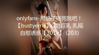 onlyfans-用奶子砸死我吧！【bustyema】G奶巨乳 乳摇自慰诱惑【301v】 (203)