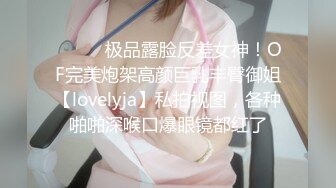 ⚫️⚫️极品露脸反差女神！OF完美炮架高颜巨乳丰臀御姐【lovelyja】私拍视图，各种啪啪深喉口爆眼镜都红了