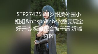 STP27425 23岁甜美外围小姐姐&nbsp;&nbsp;数完现金好开心 极度配合被干逼 娇喘阵阵