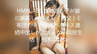 HMN-486 嫁の連れ子が娘に嫉妬して…オレ（義父）と布団の中で 濃厚ベロキス連続中出しが止まらない同居生活！ 柏木こなつ