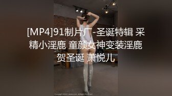 [MP4]91制片厂-圣诞特辑 采精小淫鹿 童颜女神变装淫鹿贺圣诞 萧悦儿