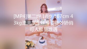 [MP4]第二炮 18岁 167cm 43kg漂亮学生妹身姿曼妙娇俏可人极品难遇