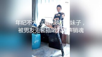 年纪不大的清纯萝莉嫩妹子，被男友无套插嫩穴叫声销魂