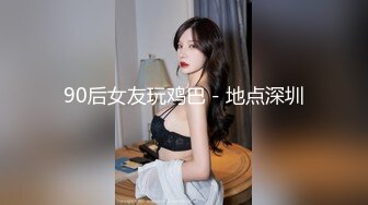 90后女友玩鸡巴－地点深圳