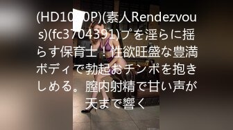 (HD1080P)(素人Rendezvous)(fc3704391)プを淫らに揺らす保育士！性欲旺盛な豊満ボディで勃起おチンポを抱きしめる。膣内射精で甘い声が天まで響く