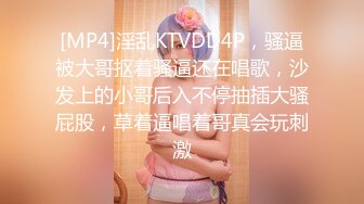 [MP4]淫乱KTVDD4P，骚逼被大哥抠着骚逼还在唱歌，沙发上的小哥后入不停抽插大骚屁股，草着逼唱着哥真会玩刺激