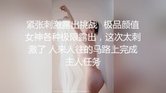 紧张刺激露出挑战✅极品颜值女神各种极限露出，这次太刺激了 人来人往的马路上完成主人任务