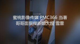 蜜桃影像传媒 PMC366 当著哥哥面狠操新婚大嫂 雪霏