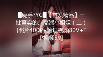 █魔手?YC█【首发精品】一批真实的、高端小姐姐（二）[照片400P+验证视频80V+TP视频5V]