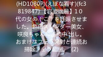 (HD1080P)(えぽな看す)(fc3819847) 【容姿端麗】1０ 代の女の（こ）を妊娠させました。色白スレンダー美女、咲良ちゃんに連続中 出し。おまけはフェラ発射と連続お掃除フェラ動画。  (2)