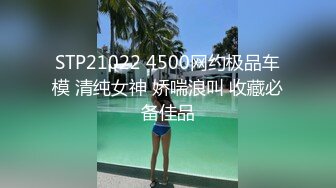 STP21022 4500网约极品车模 清纯女神 娇喘浪叫 收藏必备佳品