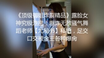 《顶级御姐炸裂精品》露脸女神究极泄密！爆炸无敌骚气舞蹈老师【尤秘书】私拍，足交口交被金主各种爆肏