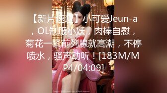 【新片速遞】小可爱Jeun-a，OL制服小妖，肉棒自慰，菊花一紧前列腺就高潮，不停喷水，骚声动听！[183M/MP4/04:09]