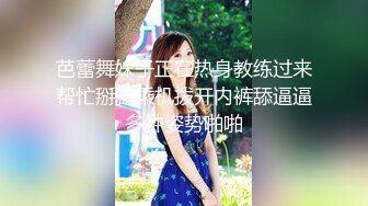 芭蕾舞妹子正在热身教练过来帮忙掰腿乘机拨开内裤舔逼逼多种姿势啪啪