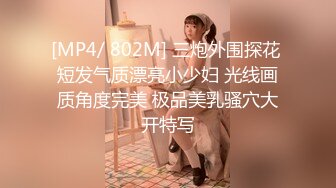 [MP4/ 802M] 三炮外围探花 短发气质漂亮小少妇 光线画质角度完美 极品美乳骚穴大开特写