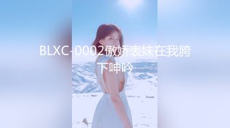 BLXC-0002傲娇表妹在我胯下呻吟