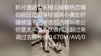 新片速遞】乐橙云破解热恋情侣疯狂造爱身材苗条小美女好骚被猛干的胡言乱语嗲叫老公你是大坏蛋小伙很持久翻过来调过去各种肏[1670M/AVI/01:13:44]