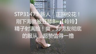 STP31473 新人！正宗校花！刚下海就被狂舔B~【玲玲】精子射满脸！爽，对男友彻底的服从，超赞值得一撸