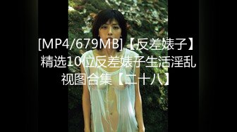 [MP4/679MB]【反差婊子】精选10位反差婊子生活淫乱视图合集【二十八】