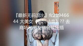 『最新无码流出』fc21946644 大美女《石川祐奈》?? 去商场和男友幽会被狂插