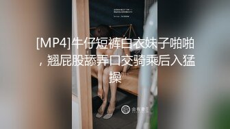 [MP4]牛仔短裤白衣妹子啪啪，翘屁股舔弄口交骑乘后入猛操