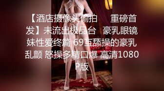 【酒店摄像头偷拍❤️重磅首发】未流出极品台⭐豪乳眼镜妹性爱终篇 69互舔操的豪乳乱颤 怒操多精口爆 高清1080P版