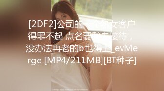 [2DF2]公司的一个熟女客户得罪不起 点名要我去接待，没办法再老的b也得上_evMerge [MP4/211MB][BT种子]