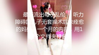 ❤️最新流出母子乱伦❤️听力障碍的儿子无套操术后未痊愈的妈妈，一个月的内容，用12个文件夹打包