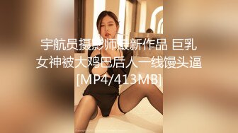 宇航员摄影师最新作品 巨乳女神被大鸡巴后人一线馒头逼[MP4/413MB]