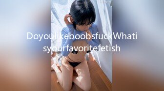 DoyoulikeboobsfuckWhatisyourfavoritefetish