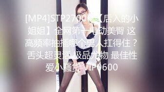 [MP4]STP27006 【后入的小姐姐】全网第一电动美臀 这高频率抽插哪个男人扛得住？舌头超灵活 极品尤物 最佳性爱小骚货 VIP0600