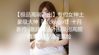 【极品高端流出】专约女神土豪级大神『pickugirl』十月新作-激战极品外围级别高颜值美骚妇 完美露脸