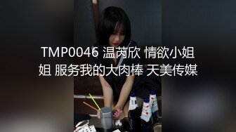 TMP0046 温芮欣 情欲小姐姐 服务我的大肉棒 天美传媒