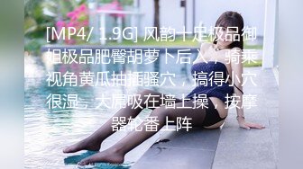 [MP4/ 1.9G] 风韵十足极品御姐极品肥臀胡萝卜后入，骑乘视角黄瓜抽插骚穴，搞得小穴很湿，大屌吸在墙上操，按摩器轮番上阵