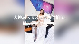 大神潜入服装城女厕偷拍 专挑漂亮的美女少妇