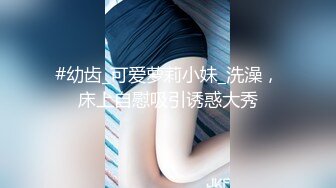 #幼齿_可爱萝莉小妹_洗澡，床上自慰吸引诱惑大秀